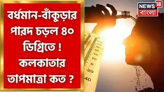 Weather News Today : ৪০ ছুঁলো Burdwan, Bankura  র পারদ ! Kolkata র তাপমাত্রা কত ? | Bangla News