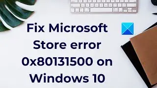 Fix Microsoft Store error 0x80131500 on Windows PCC