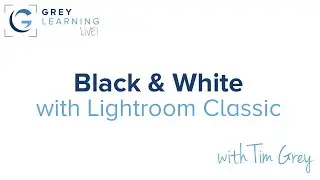 Black & White with Lightroom Classic - GreyLearning Live! Presented by Tim Grey