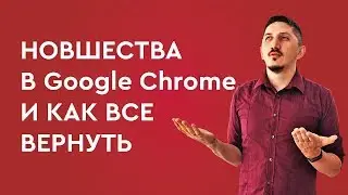 Новшества в Google Chrome и как вернуть все назад