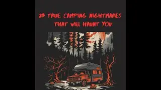 Terrors in the Trees: 23 True Camping Nightmares That Will Haunt You