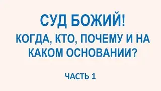 ❗1 часть.  СУД БОЖИЙ! КОГДА, КТО, ПОЧЕМУ И НА КАКОМ ОСНОВАНИИ?