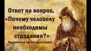 Ответ на вопрос. «Для чего человеку необходимы страдания?» Откровения афонских старцев.