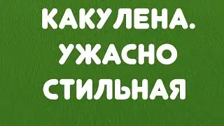 Какулена//Ужасно стильная// Обзор видео//