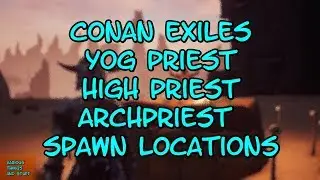 Conan Exiles Yog Priest, High Priest & Archpriest Spawn Locations