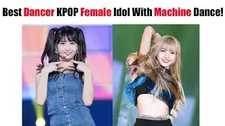 TOP 15 Best Dancer KPOP Female Idol With Machine Dance Skill According International Fans!