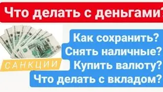 Что делать с деньгами? Как сохранить? Снять наличные? Купить валюту? Что делать с вкладом?