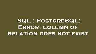 SQL : PostgreSQL: Error: column of relation does not exist