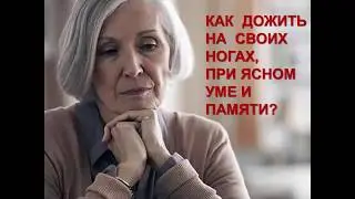 Как дожить на своих ногах, при ясном уме и памяти