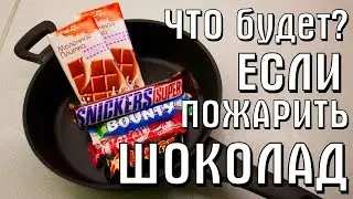 ЧТО БУДЕТ, ЕСЛИ ПОЖАРИТЬ ШОКОЛАД?