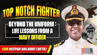 Life Lessons From a Navy Officer | Meet CDR. Deepak Ahlawat (Retd) | Top Notch Fighter Episode -2 🔥🔥