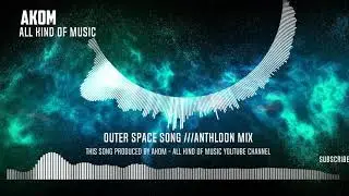 AKOM - ALL KIND OF MUSIC - OUTER SPACE SONG ///ANTHLOON MIX