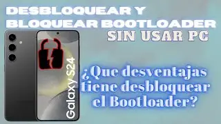 Desbloqueo y vuelvo a Bloquear el Bootloader Samsung S24¿Merece la pena desbloquear el Bootloader?