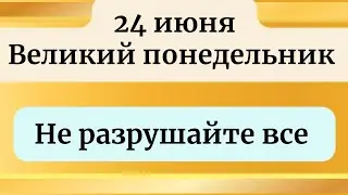 24 июня - Великий понедельник. Не разрушайте свою жизнь.