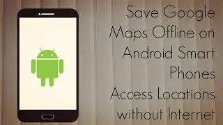 Save Google Maps Offline on Android Smart Phones - Access Locations without Internet