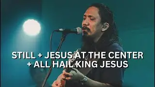 Still + Jesus at the Center + All Hail King Jesus | Live Worship