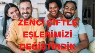 ZENCİ ÇİFT İLE EŞLERİMİZİ DEĞİŞTİRDİK / İTİRAF HİKAYELERİ / EŞ DEĞİŞTİRME HİKAYELERİ / EVLİ ÇİFT