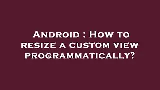 Android : How to resize a custom view programmatically?