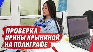 ДОПРОС ИРИНЫ КРЫНИНОЙ НА ПОЛИГРАФЕ с  