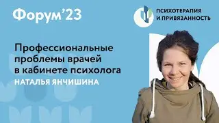 Профессиональные проблемы врачей в кабинете психолога  // Форум'23 // Наталья Янчишина