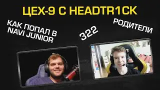 ЦЕХ-9, в гостях headtr1ck. О попадании в NAVI Junior, родителях и 322