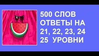 500 слов в словесной игре с ответами на 21, 22, 23, 24, 25 уровни
