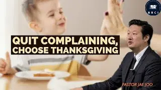Quit Complaining, Choose Thanksgiving | Pastor Jae Joo