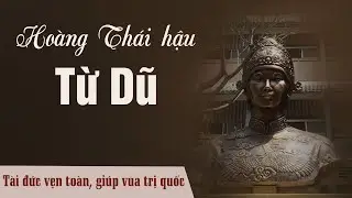 Hoàng Thái hậu Từ Dũ: Tài đức vẹn toàn, giúp vua trị quốc| Tìm Hiểu Lịch Sử Việt Nam