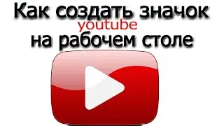 Как создать значок ютуб на рабочем столе - сделать ярлык ютуб