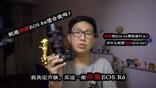 Why i buy canon EOS R6，我决定买佳能EOS R6. 什么原因呢？