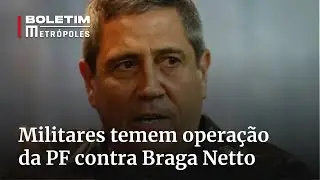 Militares temem operação da PF contra Braga Netto | Boletim Metrópoles 1º