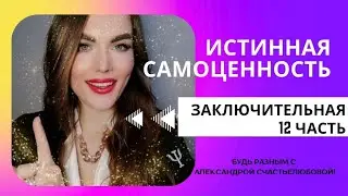 ИСТИННАЯ САМОЦЕННОСТЬ. ЧАСТЬ 12