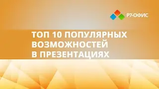 Топ 10 популярных возможностей в редакторе презентаций Р7-Офис