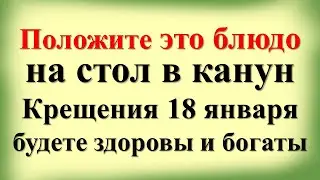 Положите это блюдо на стол в канун Крещения 18 января, будете здоровы и богаты. Крещенский сочельник