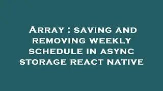 Array : saving and removing weekly schedule in async storage react native