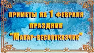 Приметы на 1 февраля. Народный праздник МАКАР-ВЕСНОУКАЗЧИК что нельзя делать, традиции и обряды