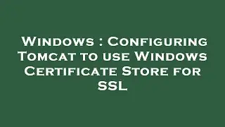 Windows : Configuring Tomcat to use Windows Certificate Store for SSL
