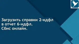 Загрузить справки 2-ндфл в отчет 6-ндфл. Сбис онлайн