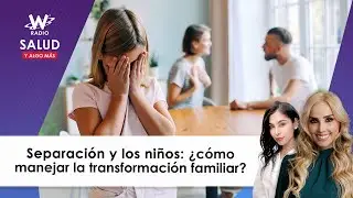 Separación y los niños: ¿cómo manejar la transformación familiar? | Salud y Algo Más | W Radio