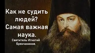 Как не судить людей? От этого зависит ВСЕ. Святитель Игнатий Брянчанинов.