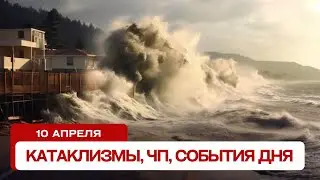 Катаклизмы сегодня 10.04.2024. Новости сегодня, ЧП, катаклизмы за день, события дня