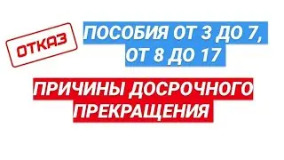 Причины досрочного прекращения пособий от 3 до 7, от 8 до 17