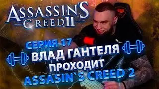 ВЛАД ГАНТЕЛЯ И ПРОХОЖДЕНИЕ Assassin's Creed 2! СЕРИЯ 17