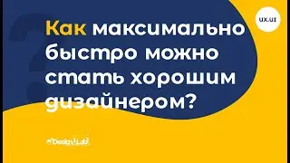 UX.UI Design: Как максимально быстро можно стать хорошим дизайнером?