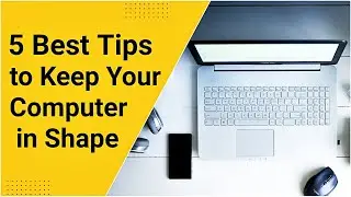 5 Best Tips To Keep Your Computer In Shape