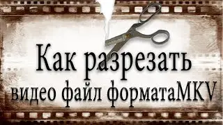 Как разрезать MKV видео файл.