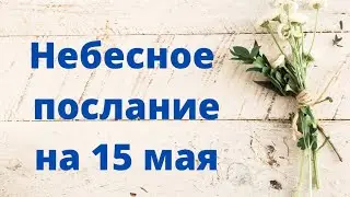 Небесное послание на 15 мая.