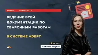 Вебинар 24.08.2023 Ведение всей документации по сварочным работам в системе ADEPT