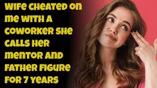 Wife Cheated On Me with a Coworker  She Calls Her Mentor  And Father Figure for 7 Years.