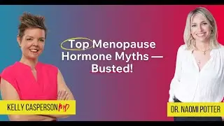 Top Menopause Hormone Myths — Busted!! Dr. Naomi Potter @kellycaspersonmd